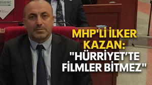 MHP'li İlker Kazan: "Hürriyet’te filmler bitmez"